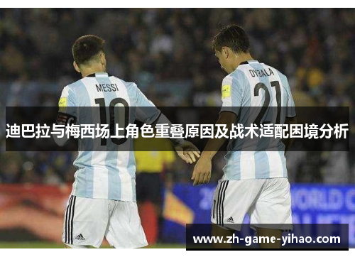 迪巴拉与梅西场上角色重叠原因及战术适配困境分析 迪巴拉与梅西场上角色重叠原因及战术适配困境分析
