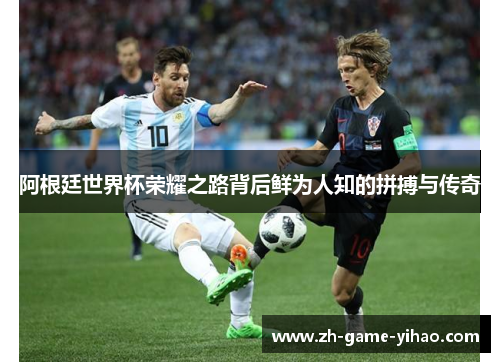 阿根廷世界杯荣耀之路背后鲜为人知的拼搏与传奇