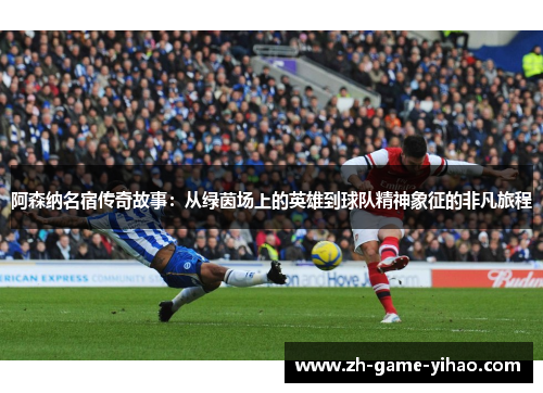 阿森纳名宿传奇故事：从绿茵场上的英雄到球队精神象征的非凡旅程