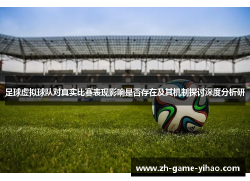 足球虚拟球队对真实比赛表现影响是否存在及其机制探讨深度分析研 足球虚拟球队对真实比赛表现影响是否存在及其机制探讨深度分析研