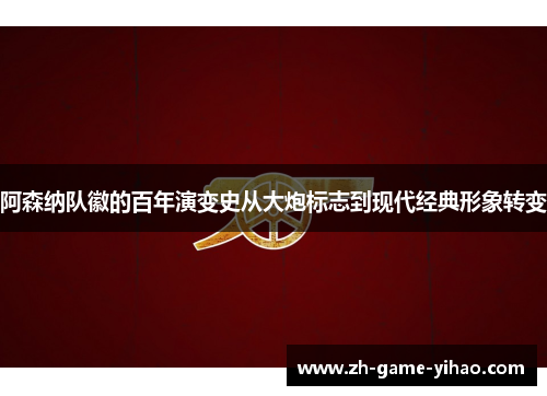 阿森纳队徽的百年演变史从大炮标志到现代经典形象转变 阿森纳队徽的百年演变史从大炮标志到现代经典形象转变