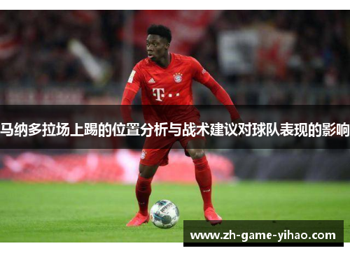 马纳多拉场上踢的位置分析与战术建议对球队表现的影响 马纳多拉场上踢的位置分析与战术建议对球队表现的影响