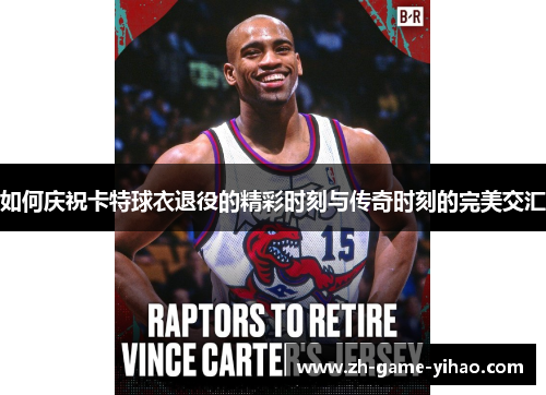 如何庆祝卡特球衣退役的精彩时刻与传奇时刻的完美交汇 如何庆祝卡特球衣退役的精彩时刻与传奇时刻的完美交汇