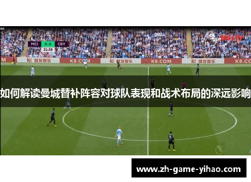 如何解读曼城替补阵容对球队表现和战术布局的深远影响 如何解读曼城替补阵容对球队表现和战术布局的深远影响