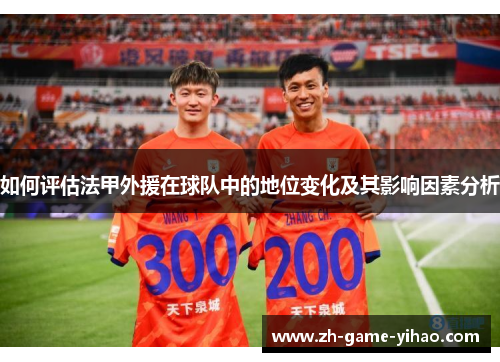 如何评估法甲外援在球队中的地位变化及其影响因素分析 如何评估法甲外援在球队中的地位变化及其影响因素分析