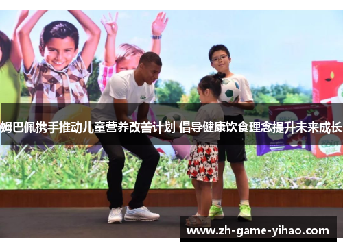 姆巴佩携手推动儿童营养改善计划 倡导健康饮食理念提升未来成长 姆巴佩携手推动儿童营养改善计划 倡导健康饮食理念提升未来成长