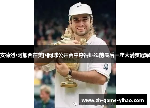 安德烈·阿加西在美国网球公开赛中夺得退役前最后一座大满贯冠军 安德烈·阿加西在美国网球公开赛中夺得退役前最后一座大满贯冠军