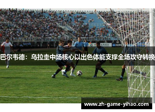 巴尔韦德:乌拉圭中场核心以出色体能支撑全场攻守转换 巴尔韦德:乌拉圭中场核心以出色体能支撑全场攻守转换