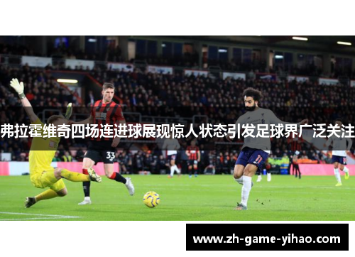 弗拉霍维奇四场连进球展现惊人状态引发足球界广泛关注 弗拉霍维奇四场连进球展现惊人状态引发足球界广泛关注