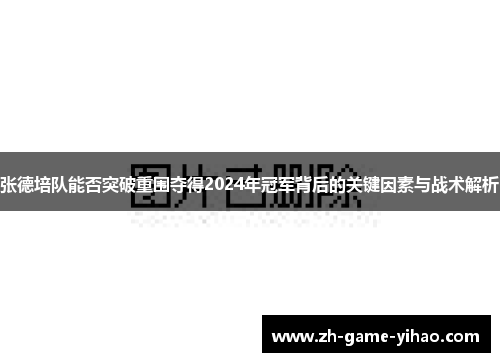 张德培队能否突破重围夺得2024年冠军背后的关键因素与战术解析 张德培队能否突破重围夺得2024年冠军背后的关键因素与战术解析