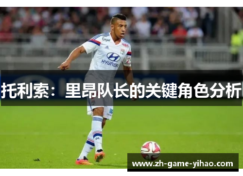 托利索：里昂队长的关键角色分析