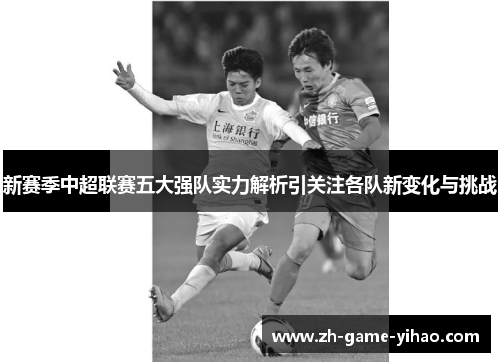 新赛季中超联赛五大强队实力解析引关注各队新变化与挑战