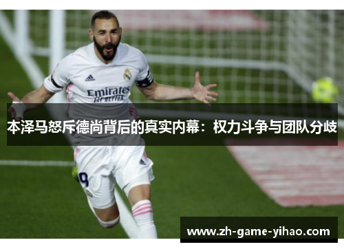 本泽马怒斥德尚背后的真实内幕：权力斗争与团队分歧