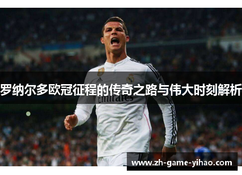 罗纳尔多欧冠征程的传奇之路与伟大时刻解析