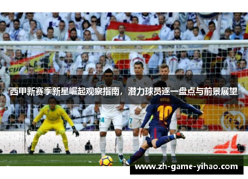 西甲新赛季新星崛起观察指南，潜力球员逐一盘点与前景展望