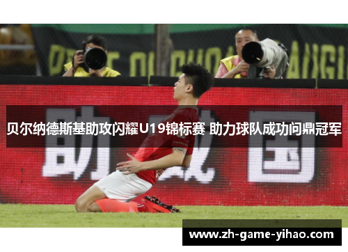 贝尔纳德斯基助攻闪耀U19锦标赛 助力球队成功问鼎冠军 贝尔纳德斯基助攻闪耀U19锦标赛 助力球队成功问鼎冠军