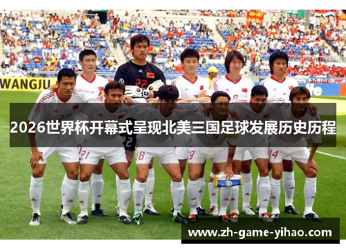 2026世界杯开幕式呈现北美三国足球发展历史历程