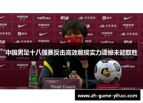 中国男足十八强赛反击高效展现实力遗憾未能取胜 中国男足十八强赛反击高效展现实力遗憾未能取胜