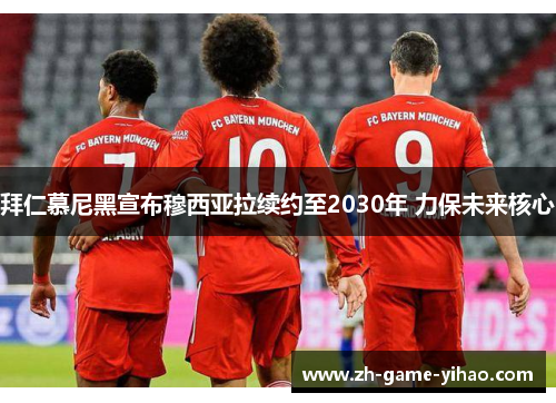 拜仁慕尼黑宣布穆西亚拉续约至2030年 力保未来核心