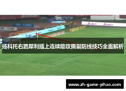 扬科托右路犀利插上连续助攻撕裂防线技巧全面解析