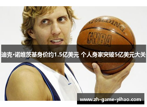 迪克·诺维茨基身价约1.5亿美元 个人身家突破5亿美元大关 迪克·诺维茨基身价约1.5亿美元 个人身家突破5亿美元大关