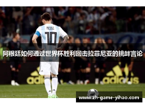 阿根廷如何通过世界杯胜利回击拉菲尼亚的挑衅言论