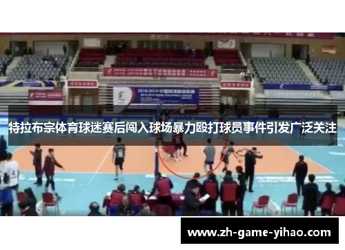 特拉布宗体育球迷赛后闯入球场暴力殴打球员事件引发广泛关注