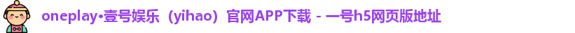 oneplay·壹号娱乐（yihao）官网APP下载 - 一号h5网页版地址